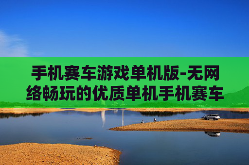 手机赛车游戏单机版-无网络畅玩的优质单机手机赛车游戏