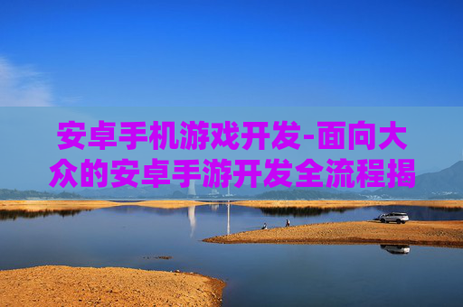 安卓手机游戏开发-面向大众的安卓手游开发全流程揭秘