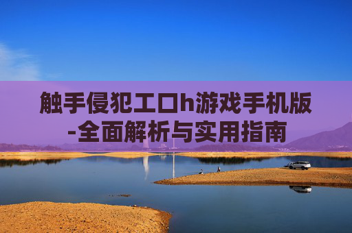 触手侵犯工口h游戏手机版-全面解析与实用指南