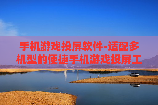 手机游戏投屏软件-适配多机型的便捷手机游戏投屏工具