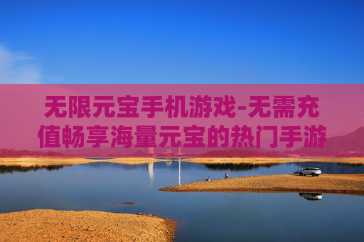 无限元宝手机游戏-无需充值畅享海量元宝的热门手游