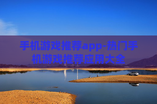 手机游戏推荐app-热门手机游戏推荐应用大全