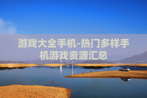 游戏大全手机-热门多样手机游戏资源汇总