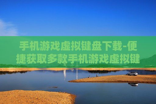 手机游戏虚拟键盘下载-便捷获取多款手机游戏虚拟键盘资源