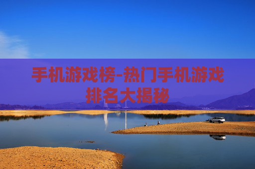 手机游戏榜-热门手机游戏排名大揭秘