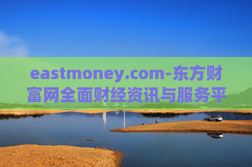 eastmoney.com-东方财富网全面财经资讯与服务平台