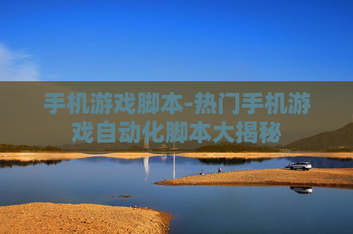 手机游戏脚本-热门手机游戏自动化脚本大揭秘