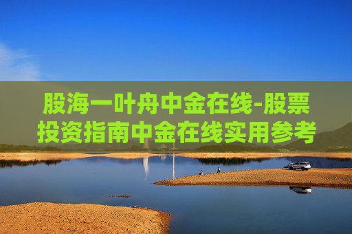 股海一叶舟中金在线-股票投资指南中金在线实用参考