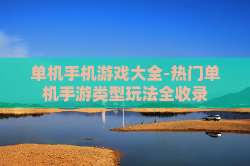 单机手机游戏大全-热门单机手游类型玩法全收录