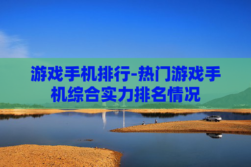 游戏手机排行-热门游戏手机综合实力排名情况