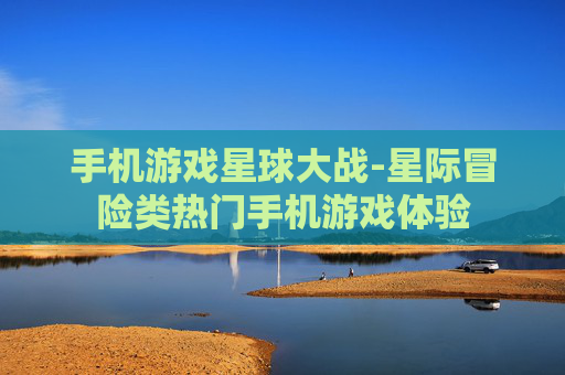 手机游戏星球大战-星际冒险类热门手机游戏体验