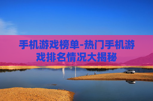 手机游戏榜单-热门手机游戏排名情况大揭秘