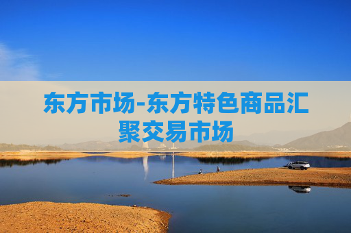 东方市场-东方特色商品汇聚交易市场