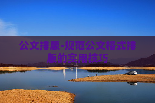 公文排版-规范公文格式排版的实用技巧