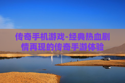 传奇手机游戏-经典热血剧情再现的传奇手游体验
