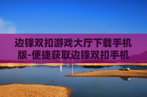 边锋双扣游戏大厅下载手机版-便捷获取边锋双扣手机游戏大厅资源