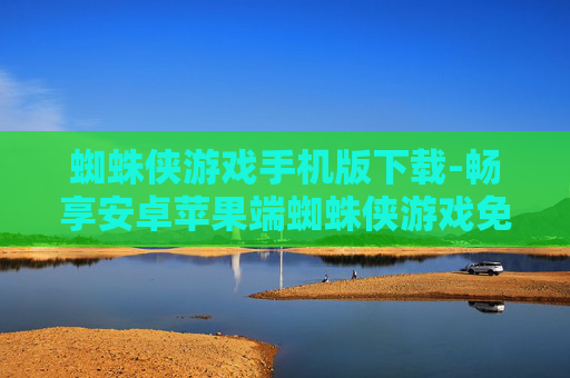 蜘蛛侠游戏手机版下载-畅享安卓苹果端蜘蛛侠游戏免费下载