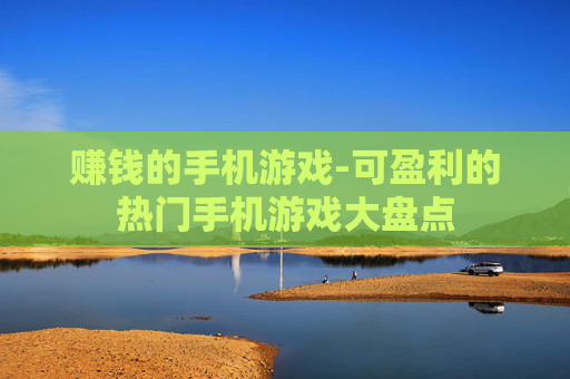 赚钱的手机游戏-可盈利的热门手机游戏大盘点