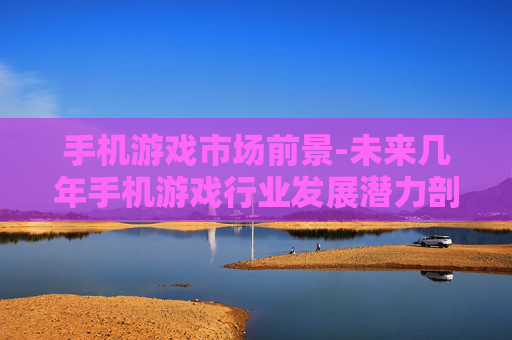 手机游戏市场前景-未来几年手机游戏行业发展潜力剖析