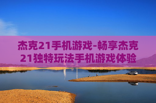杰克21手机游戏-畅享杰克21独特玩法手机游戏体验