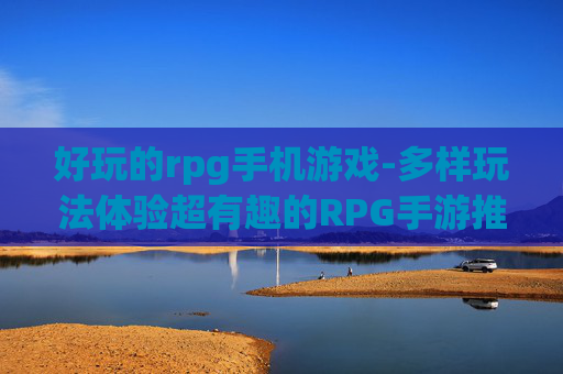 好玩的rpg手机游戏-多样玩法体验超有趣的RPG手游推荐