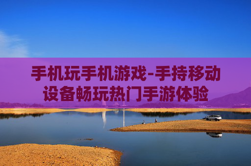 手机玩手机游戏-手持移动设备畅玩热门手游体验