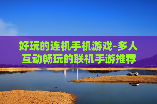 好玩的连机手机游戏-多人互动畅玩的联机手游推荐