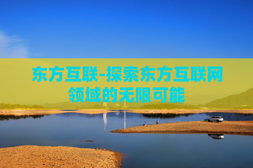 东方互联-探索东方互联网领域的无限可能