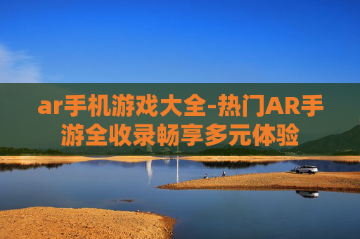ar手机游戏大全-热门AR手游全收录畅享多元体验