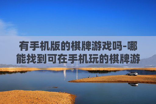 有手机版的棋牌游戏吗-哪能找到可在手机玩的棋牌游戏