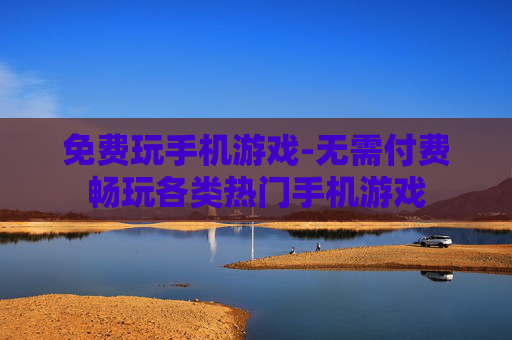 免费玩手机游戏-无需付费畅玩各类热门手机游戏