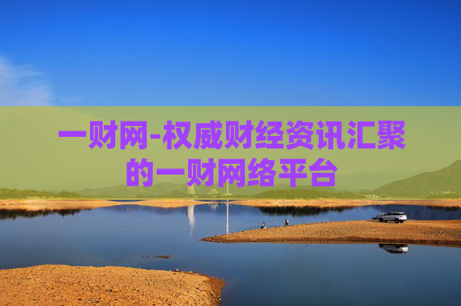 一财网-权威财经资讯汇聚的一财网络平台