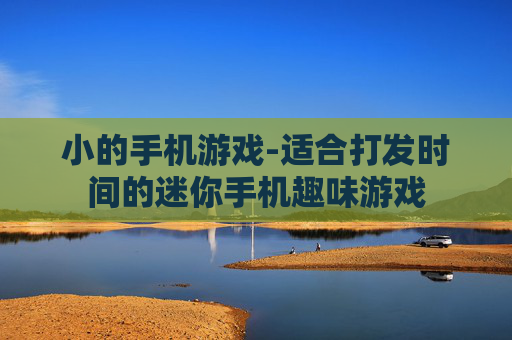 小的手机游戏-适合打发时间的迷你手机趣味游戏