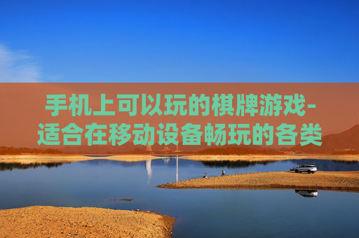 手机上可以玩的棋牌游戏-适合在移动设备畅玩的各类棋牌游戏