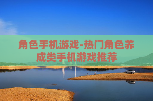 角色手机游戏-热门角色养成类手机游戏推荐
