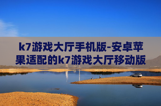 k7游戏大厅手机版-安卓苹果适配的k7游戏大厅移动版本