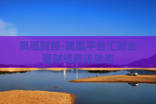凤凰财经-凤凰平台汇聚全面财经资讯动态