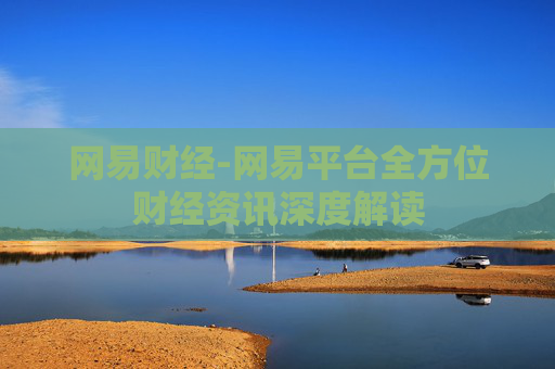 网易财经-网易平台全方位财经资讯深度解读