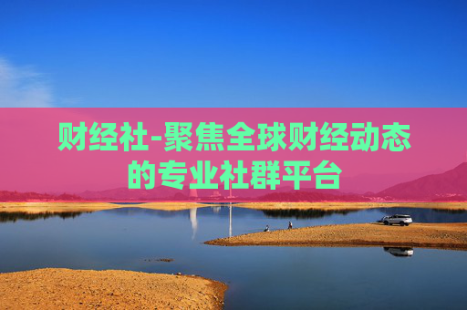 财经社-聚焦全球财经动态的专业社群平台