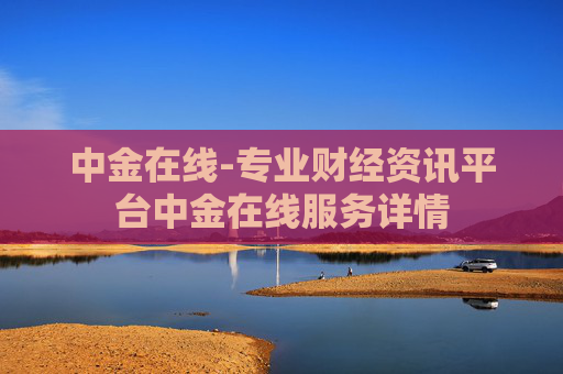 中金在线-专业财经资讯平台中金在线服务详情