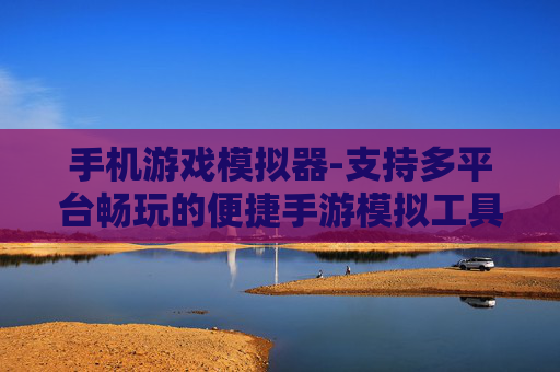 手机游戏模拟器-支持多平台畅玩的便捷手游模拟工具 手机游戏模拟器-支持多平台畅玩的便捷手游模拟工具