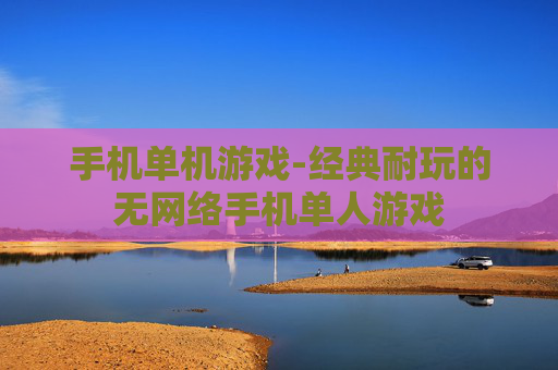 手机单机游戏-经典耐玩的无网络手机单人游戏