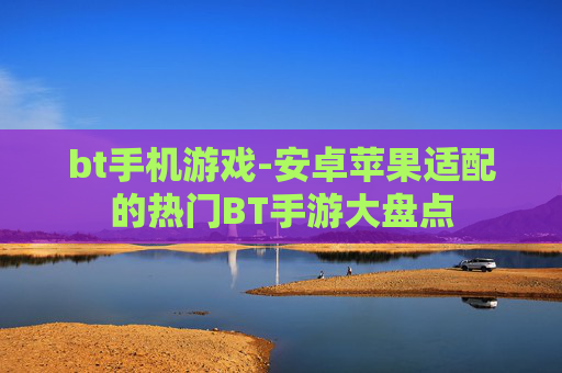 bt手机游戏-安卓苹果适配的热门BT手游大盘点