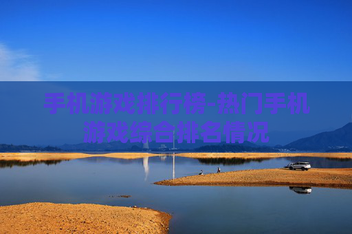 手机游戏排行榜-热门手机游戏综合排名情况