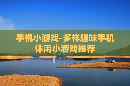 手机小游戏-多样趣味手机休闲小游戏推荐