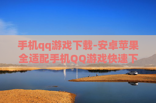 手机qq游戏下载-安卓苹果全适配手机QQ游戏快速下载