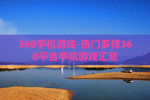 360手机游戏-热门多样360平台手机游戏汇总 360手机游戏-热门多样360平台手机游戏汇总