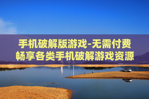 手机破解版游戏-无需付费畅享各类手机破解游戏资源 手机破解版游戏-无需付费畅享各类手机破解游戏资源