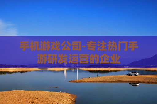 手机游戏公司-专注热门手游研发运营的企业 手机游戏公司-专注热门手游研发运营的企业