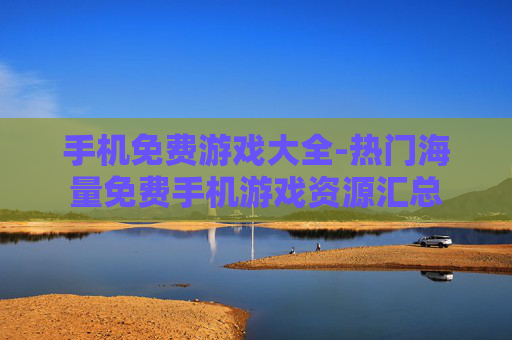 手机免费游戏大全-热门海量免费手机游戏资源汇总